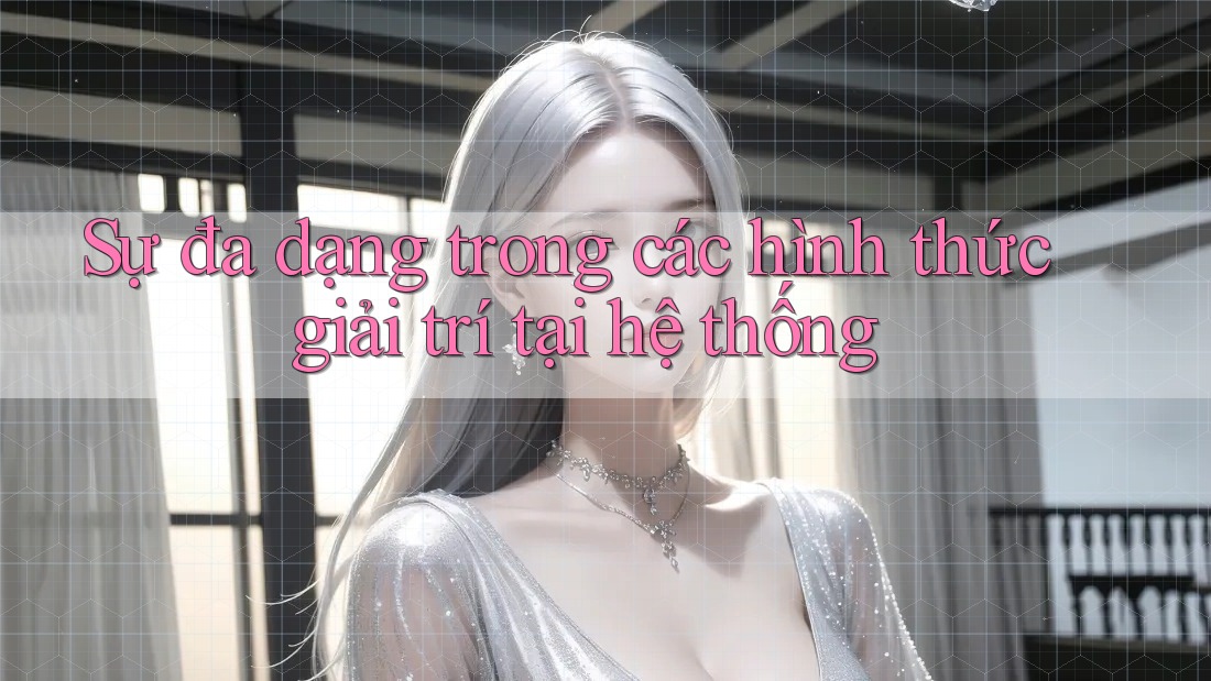 Sự đa dạng trong các hình thức giải trí tại hệ thống