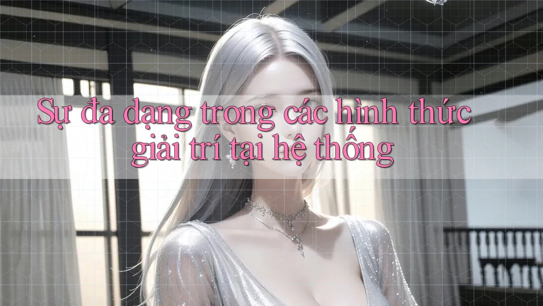 Sự đa dạng trong các hình thức giải trí tại hệ thống