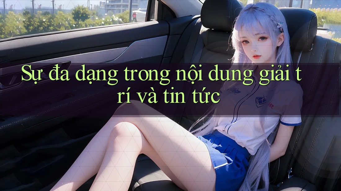 Sự đa dạng trong nội dung giải trí và tin tức