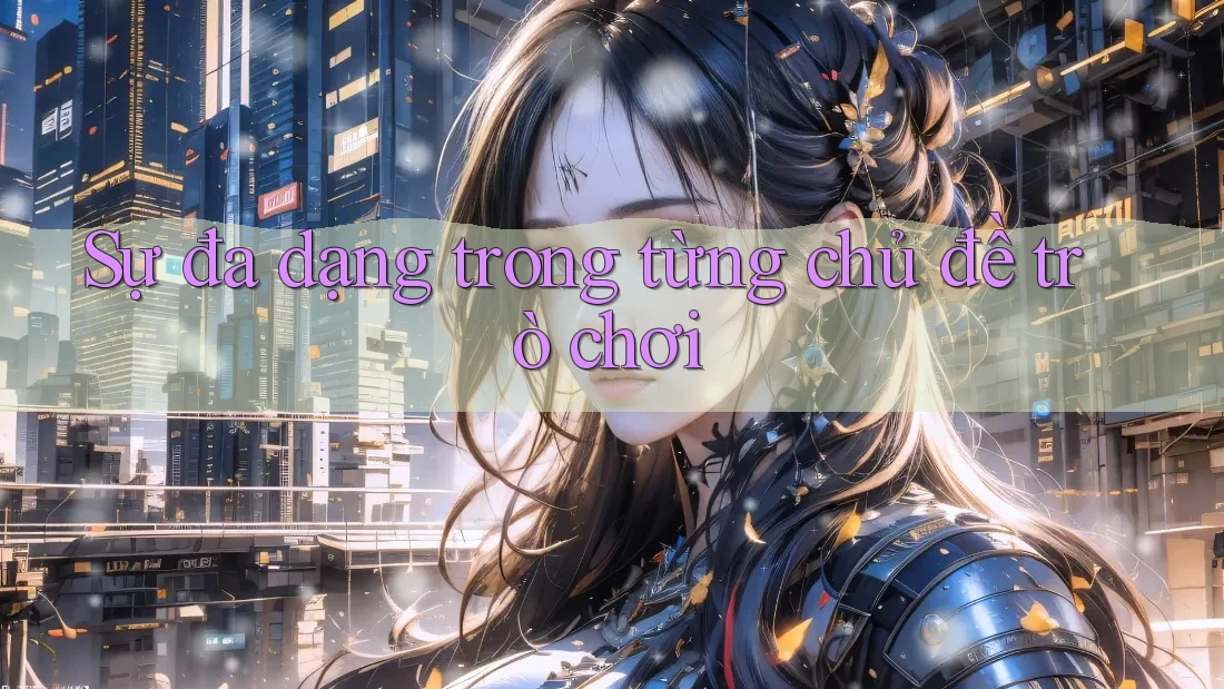 Sự đa dạng trong từng chủ đề trò chơi