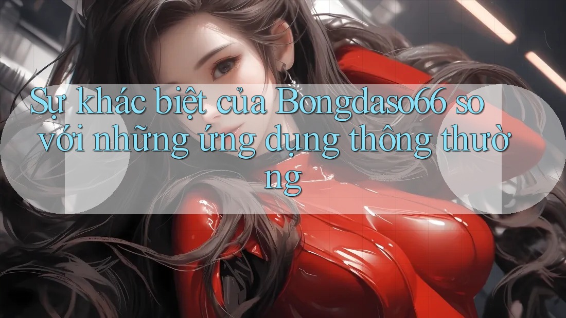 Sự khác biệt của Bongdaso66 so với những ứng dụng thông thường Sự khác biệt của Bongdaso66 so với những ứng dụng thông thường