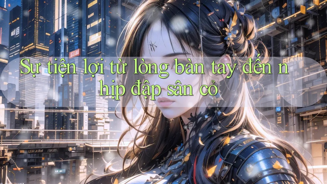 Sự tiện lợi từ lòng bàn tay đến nhịp đập sân cỏ