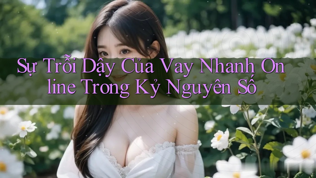 Sự Trỗi Dậy Của Vay Nhanh Online Trong Kỷ Nguyên Số Sự Trỗi Dậy Của Vay Nhanh Online Trong Kỷ Nguyên Số