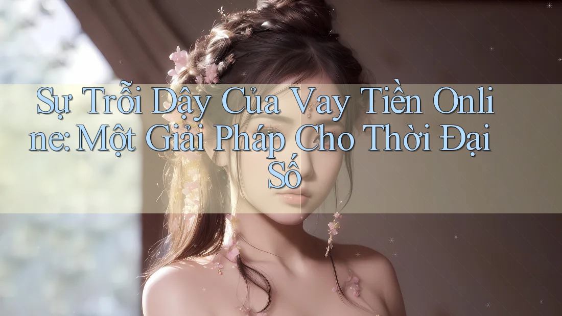 Sự Trỗi Dậy Của Vay Tiền Online: Một Giải Pháp Cho Thời Đại Số Sự Trỗi Dậy Của Vay Tiền Online: Một Giải Pháp Cho Thời Đại Số