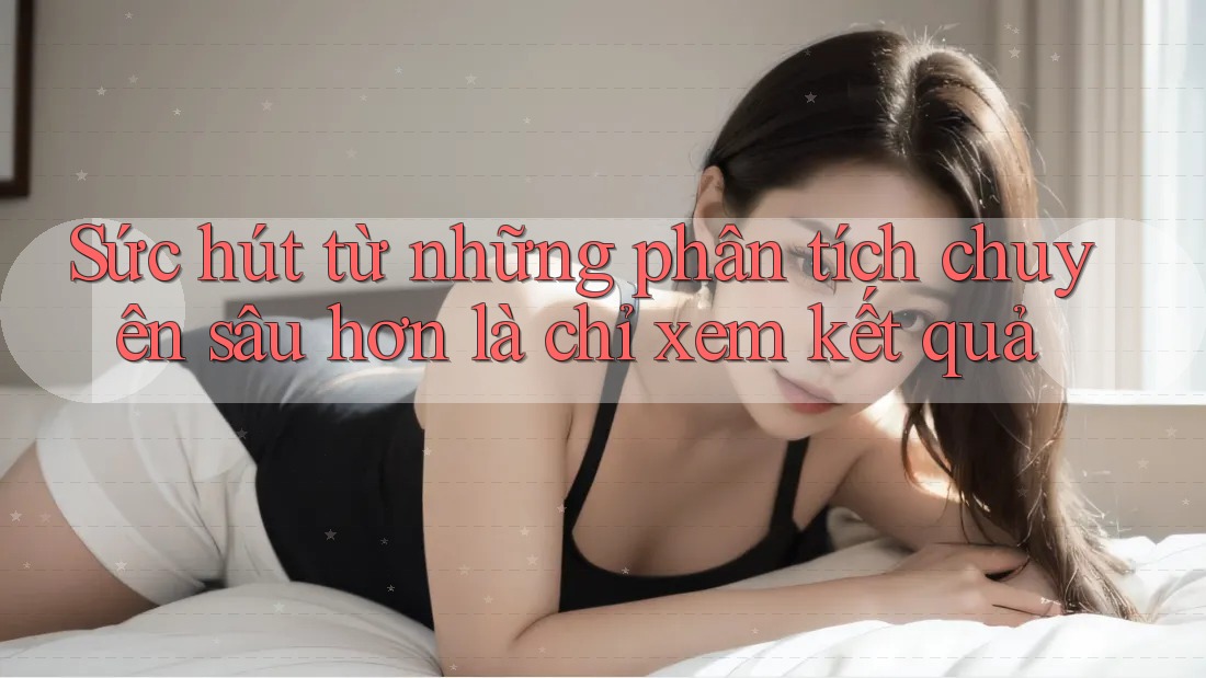 Sức hút từ những phân tích chuyên sâu hơn là chỉ xem kết quả