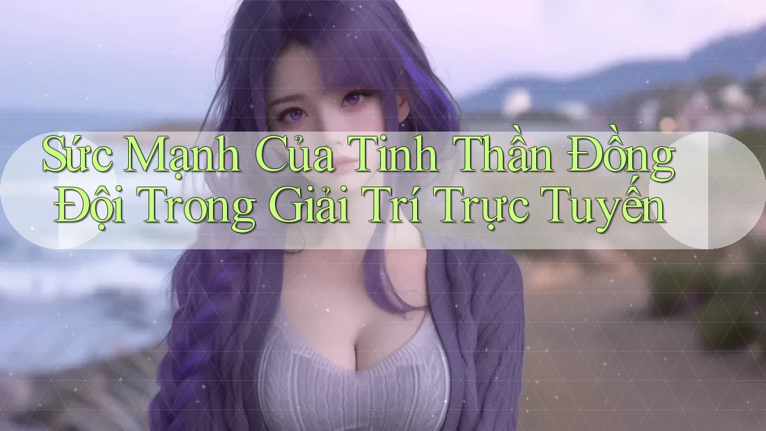 Sức Mạnh Của Tinh Thần Đồng Đội Trong Giải Trí Trực Tuyến Sức Mạnh Của Tinh Thần Đồng Đội Trong Giải Trí Trực Tuyến