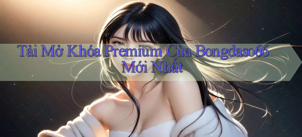 tải mở khóa premium của bongdaso66 mới nhất
