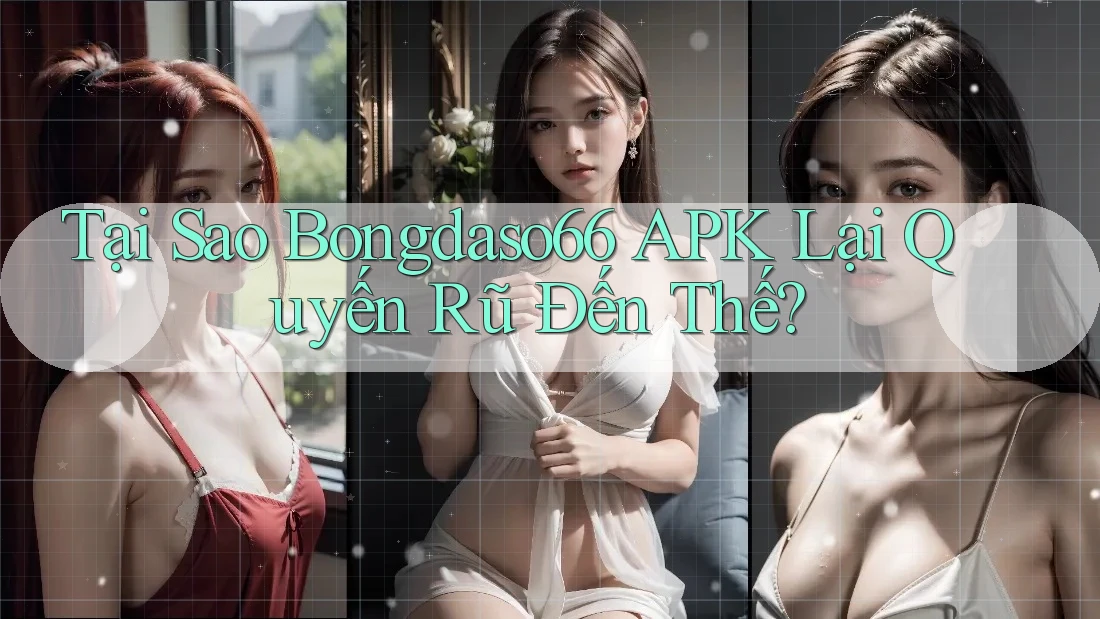 Tại Sao Bongdaso66 APK Lại Quyến Rũ Đến Thế? Tại Sao Bongdaso66 APK Lại Quyến Rũ Đến Thế?