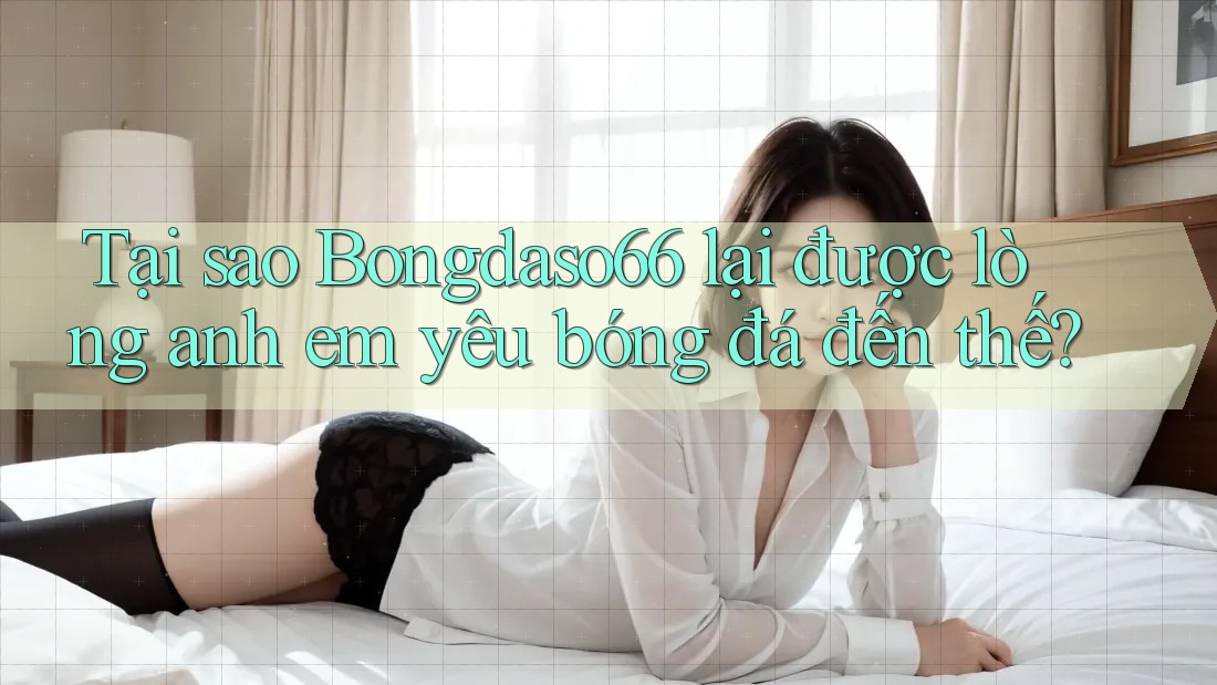 Tại sao Bongdaso66 lại được lòng anh em yêu bóng đá đến thế? Tại sao Bongdaso66 lại được lòng anh em yêu bóng đá đến thế?