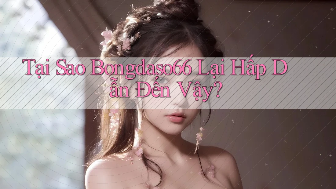 Tại Sao Bongdaso66 Lại Hấp Dẫn Đến Vậy?