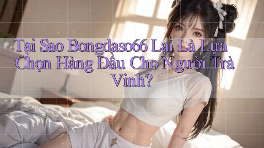 Tại Sao Bongdaso66 Lại Là Lựa Chọn Hàng Đầu Cho Người Trà Vinh? Tại Sao Bongdaso66 Lại Là Lựa Chọn Hàng Đầu Cho Người Trà Vinh?