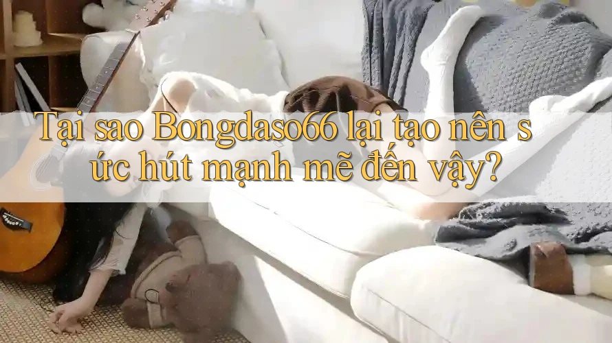 Tại sao Bongdaso66 lại tạo nên sức hút mạnh mẽ đến vậy?