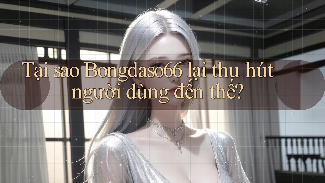 Tại sao Bongdaso66 lại thu hút người dùng đến thế?