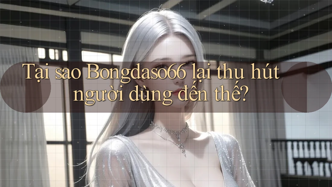 Tại sao Bongdaso66 lại thu hút người dùng đến thế?