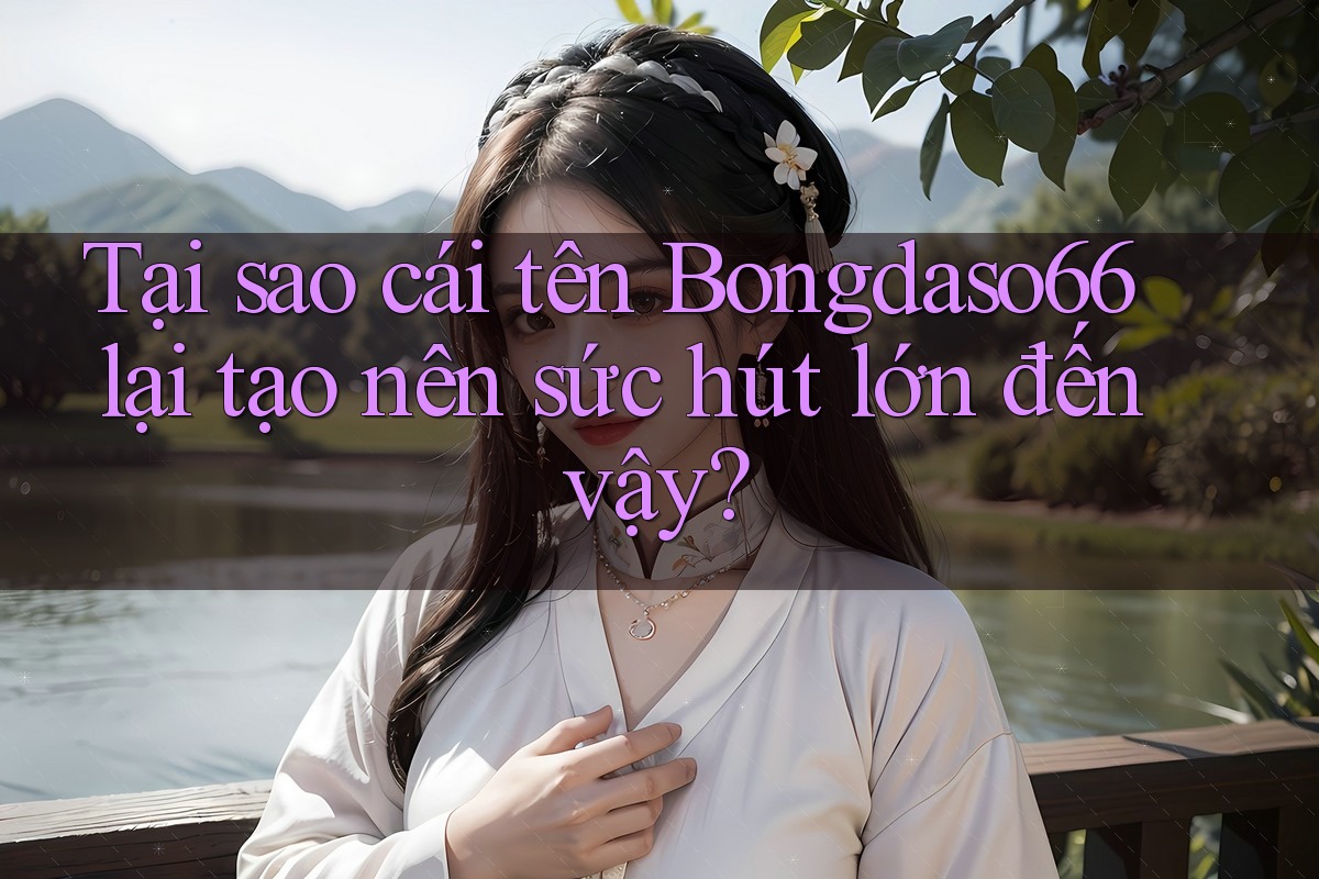 Tại sao cái tên Bongdaso66 lại tạo nên sức hút lớn đến vậy?