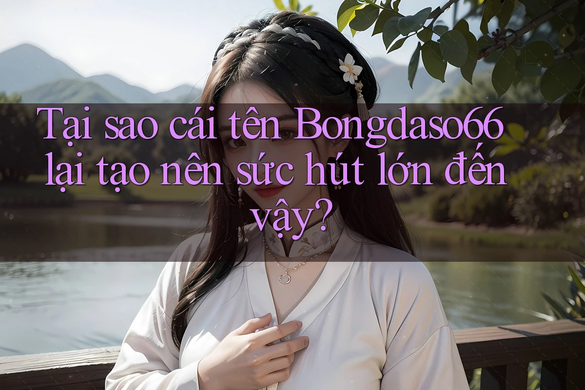 Tại sao cái tên Bongdaso66 lại tạo nên sức hút lớn đến vậy?