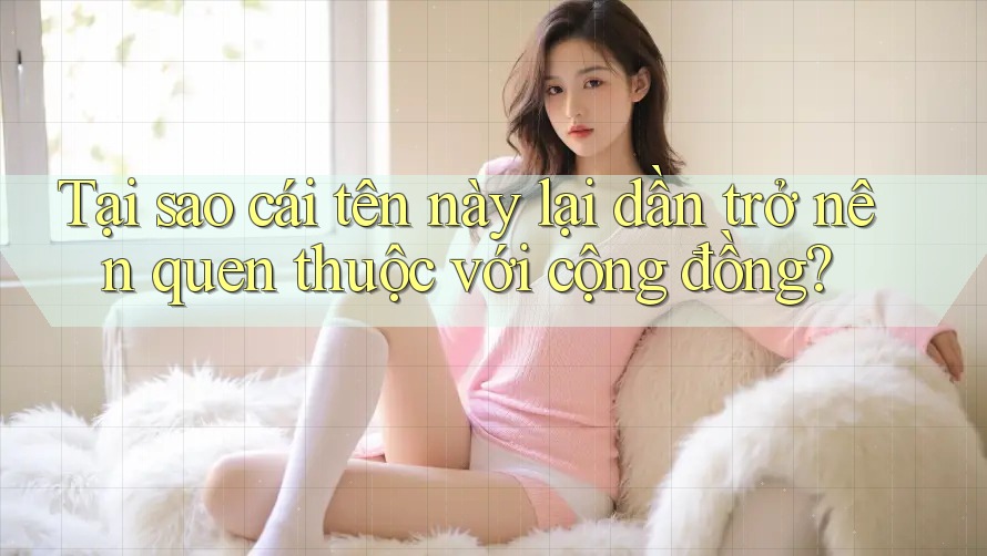 Tại sao cái tên này lại dần trở nên quen thuộc với cộng đồng?