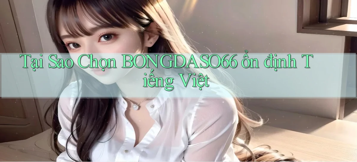tại sao chọn bongdaso66 ổn định tiếng việt