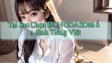 tại sao chọn bongdaso66 ổn định tiếng việt