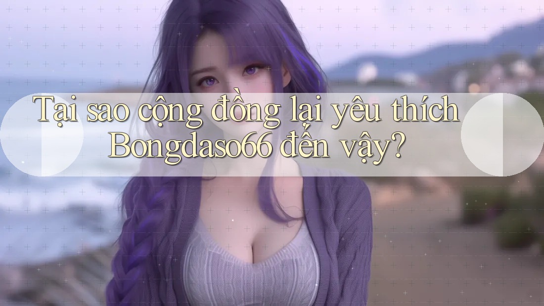 Tại sao cộng đồng lại yêu thích Bongdaso66 đến vậy?