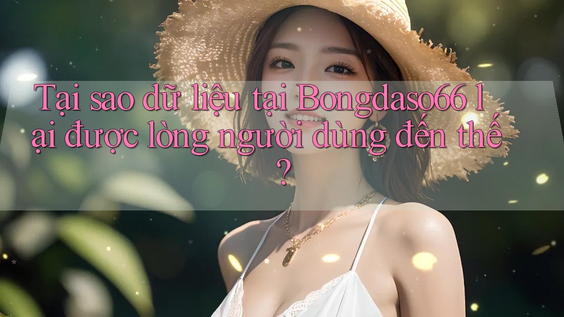 Tại sao dữ liệu tại Bongdaso66 lại được lòng người dùng đến thế?