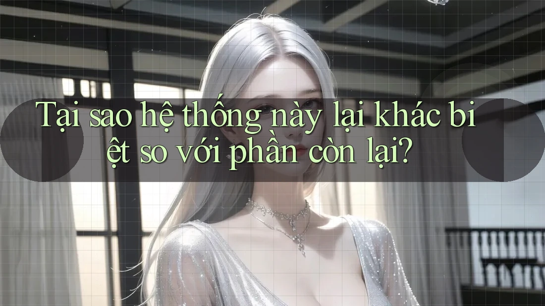 Tại sao hệ thống này lại khác biệt so với phần còn lại?