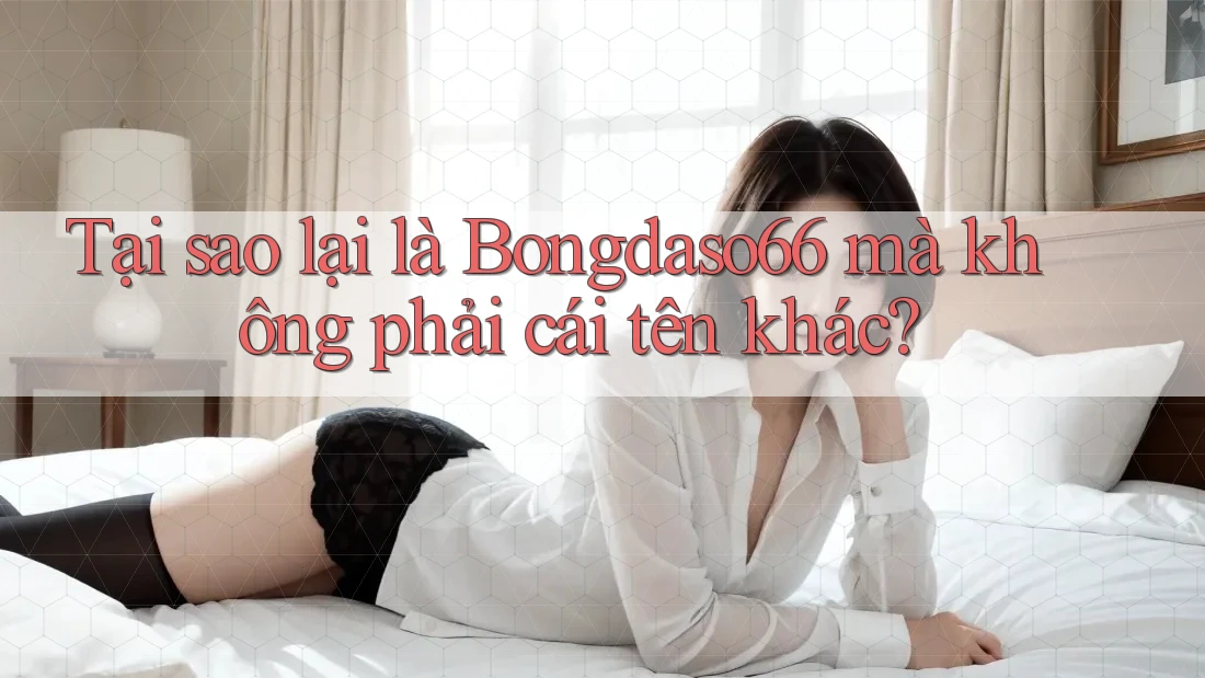 Tại sao lại là Bongdaso66 mà không phải cái tên khác?