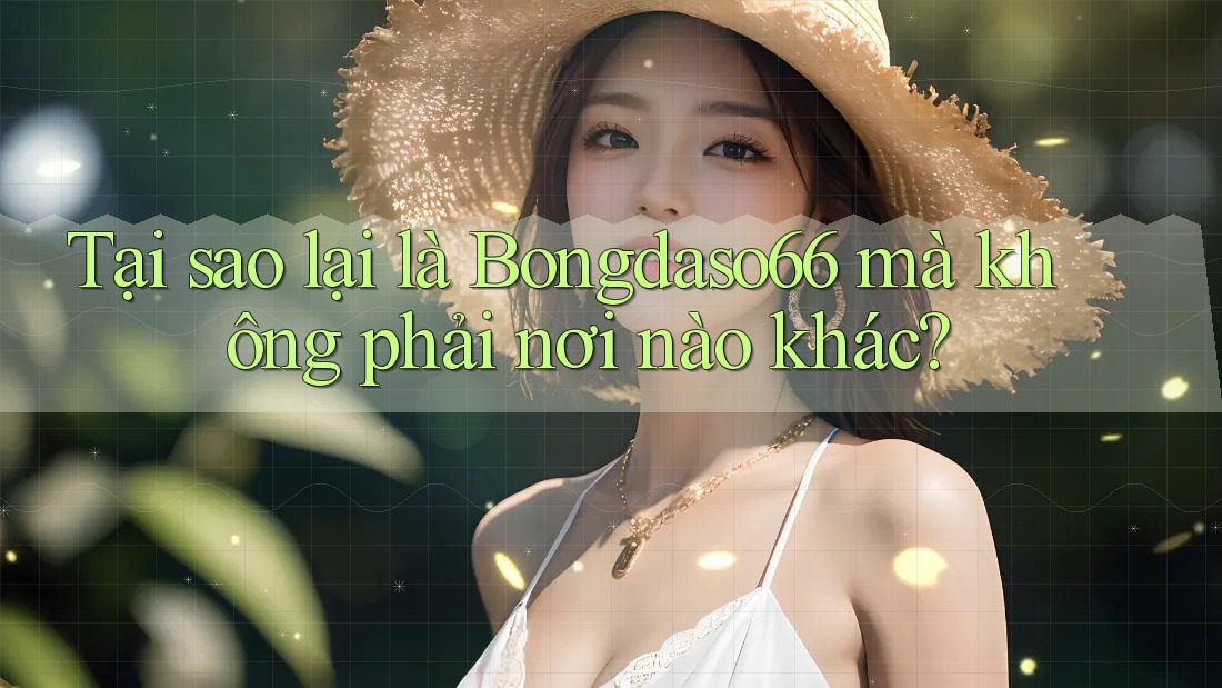 Tại sao lại là Bongdaso66 mà không phải nơi nào khác?