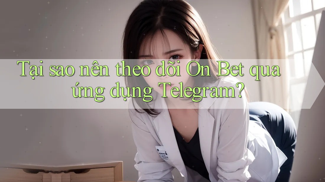 Tại sao nên theo dõi On Bet qua ứng dụng Telegram?