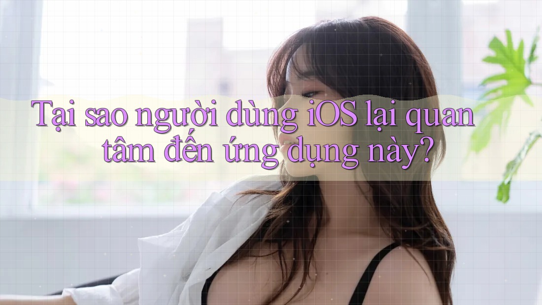 Tại sao người dùng iOS lại quan tâm đến ứng dụng này?