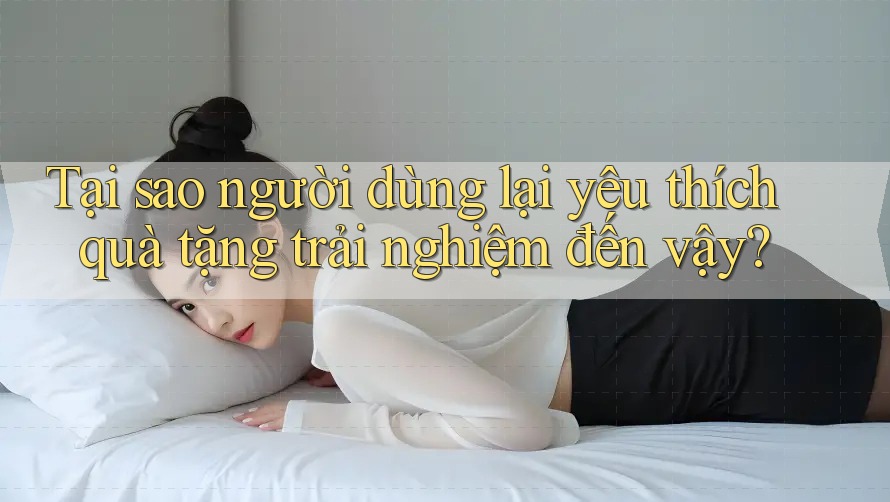 Tại sao người dùng lại yêu thích quà tặng trải nghiệm đến vậy? Tại sao người dùng lại yêu thích quà tặng trải nghiệm đến vậy?