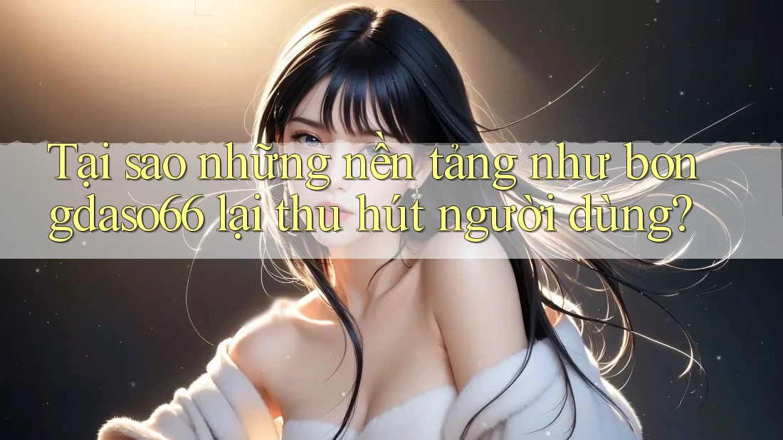 Tại sao những nền tảng như bongdaso66 lại thu hút người dùng?