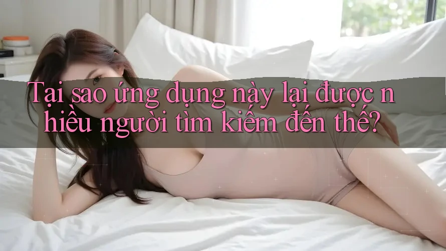 Tại sao ứng dụng này lại được nhiều người tìm kiếm đến thế?