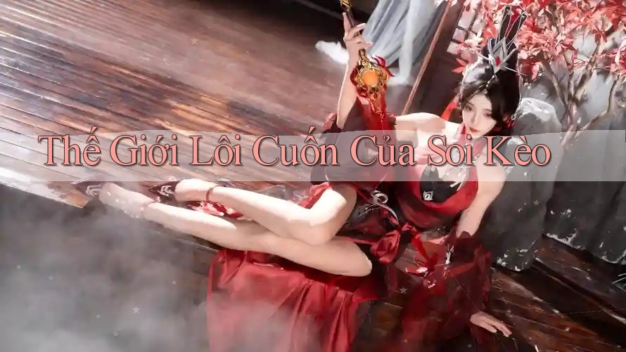Thế Giới Lôi Cuốn Của Soi Kèo