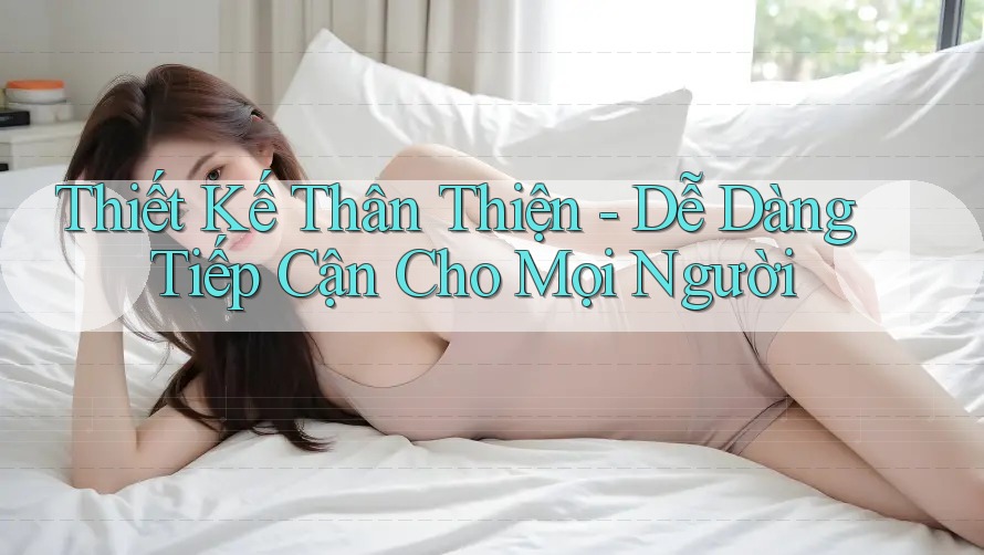 Thiết Kế Thân Thiện - Dễ Dàng Tiếp Cận Cho Mọi Người