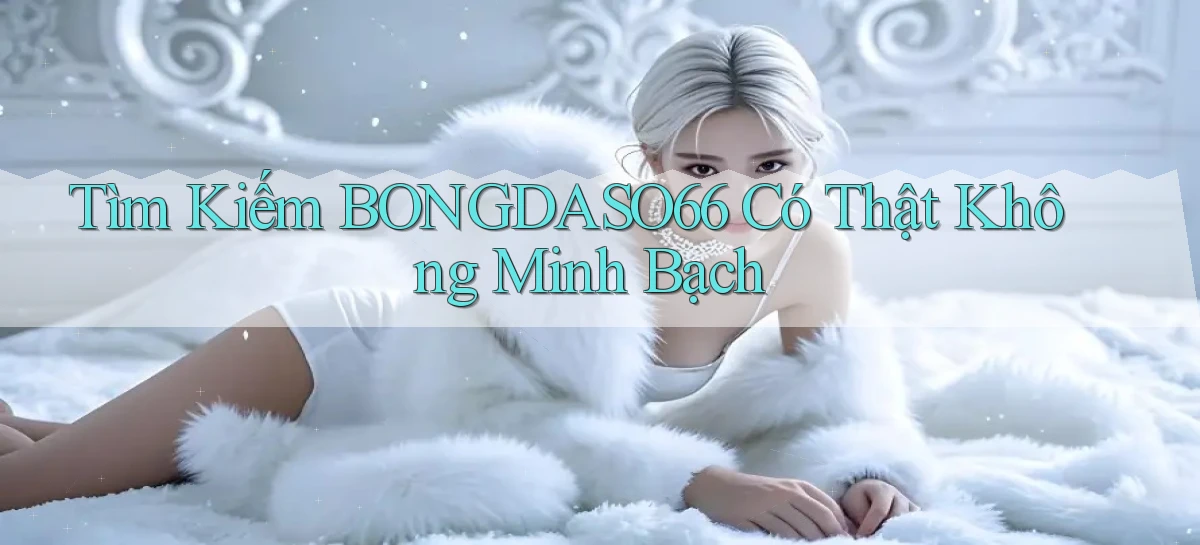 tìm kiếm bongdaso66 có thật không minh bạch