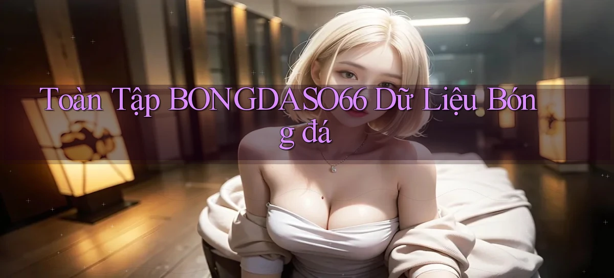 toàn tập bongdaso66 dữ liệu bóng đá