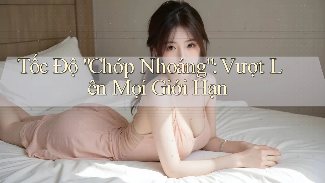 Tốc Độ “Chớp Nhoáng”: Vượt Lên Mọi Giới Hạn Tốc Độ “Chớp Nhoáng”: Vượt Lên Mọi Giới Hạn