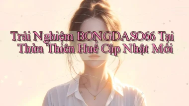 trải nghiệm bongdaso66 tại Thừa Thiên Huế cập nhật mới