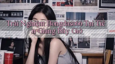 trải nghiệm bongdaso66 tại Tiền Giang bây giờ