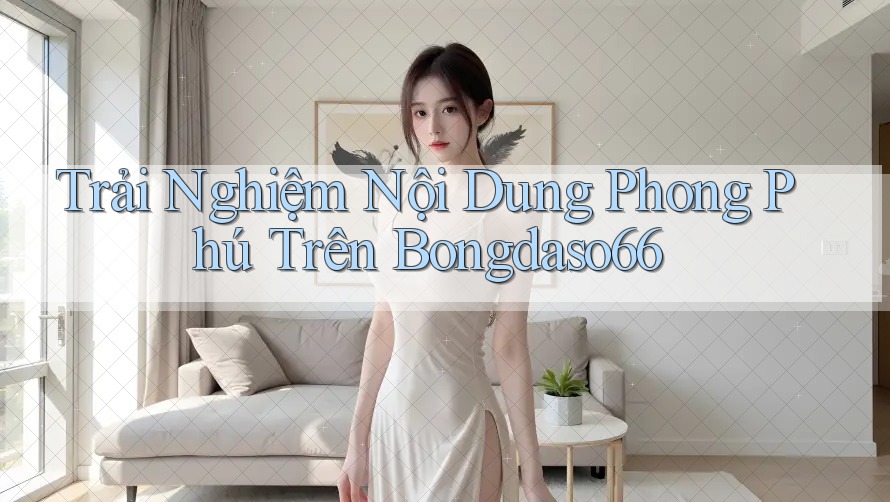 Trải Nghiệm Nội Dung Phong Phú Trên Bongdaso66