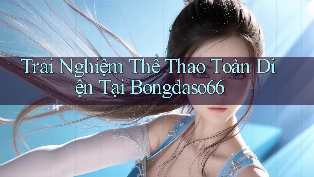 Trải Nghiệm Thể Thao Toàn Diện Tại Bongdaso66