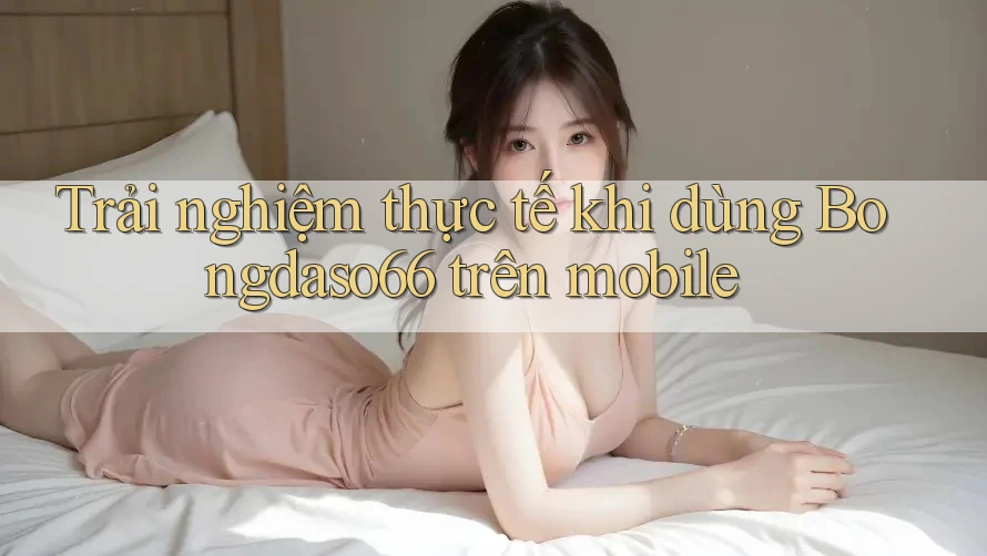 Trải nghiệm thực tế khi dùng Bongdaso66 trên mobile