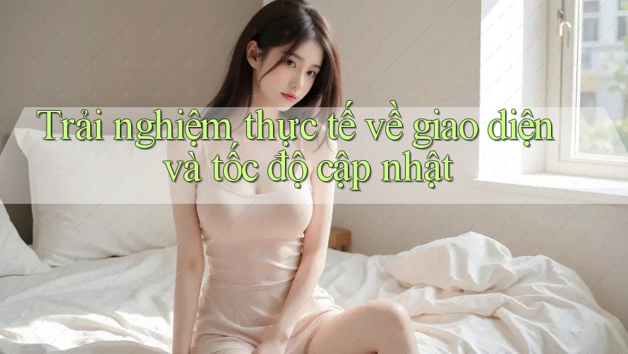 Trải nghiệm thực tế về giao diện và tốc độ cập nhật