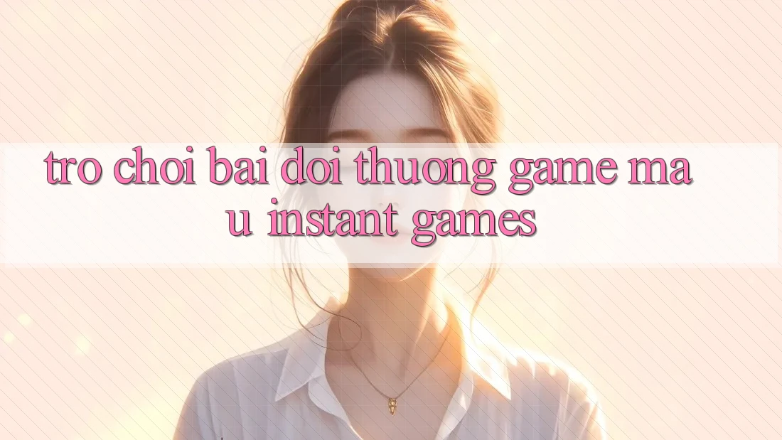 Trò chơi bài đổi thưởng & Game mau (Instant Games)