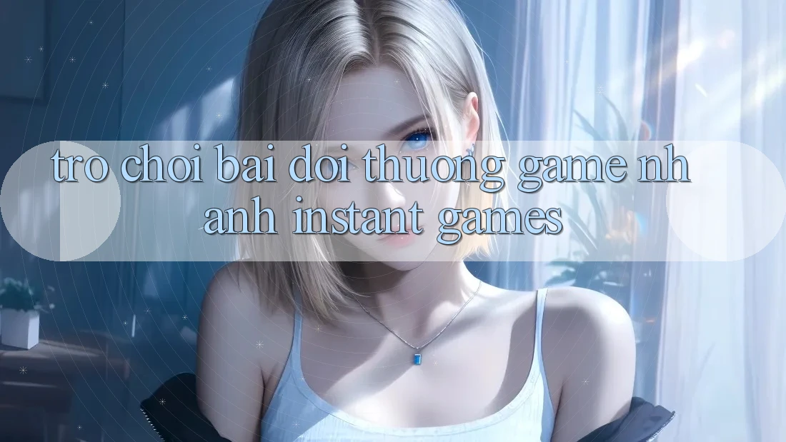 Trò chơi bài đổi thưởng & Game nhanh (Instant Games)