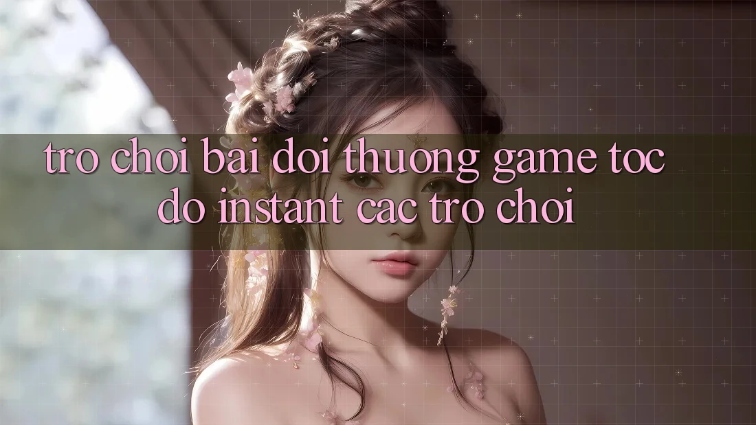 Trò chơi bài đổi thưởng & Game tốc độ (Instant Các trò chơi)
