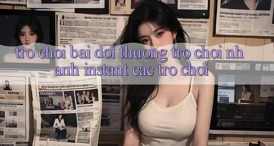 Trò chơi bài đổi thưởng & Trò chơi nhanh (Instant Các trò chơi)