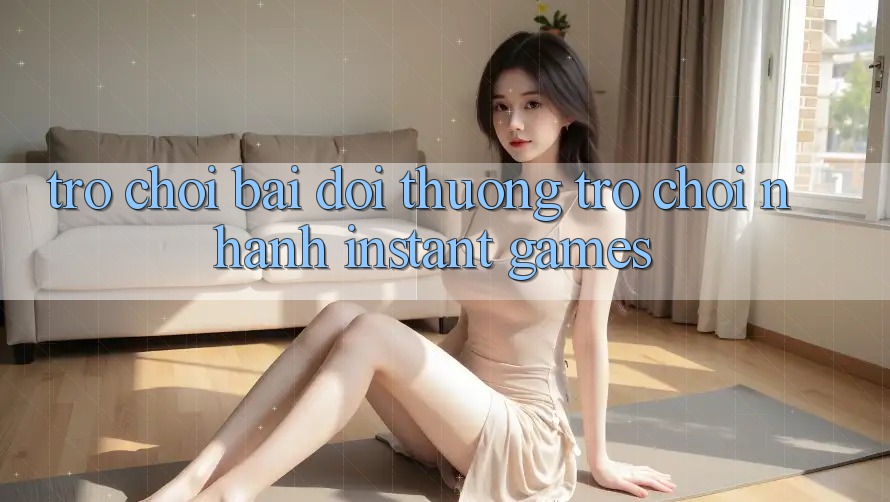 Trò chơi bài đổi thưởng & Trò chơi nhanh (Instant Games) Trò chơi bài đổi thưởng & Trò chơi nhanh (Instant Games)