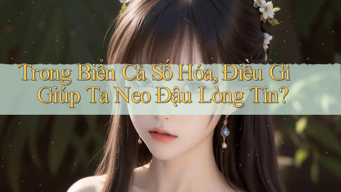 Trong Biển Cả Số Hóa, Điều Gì Giúp Ta Neo Đậu Lòng Tin?